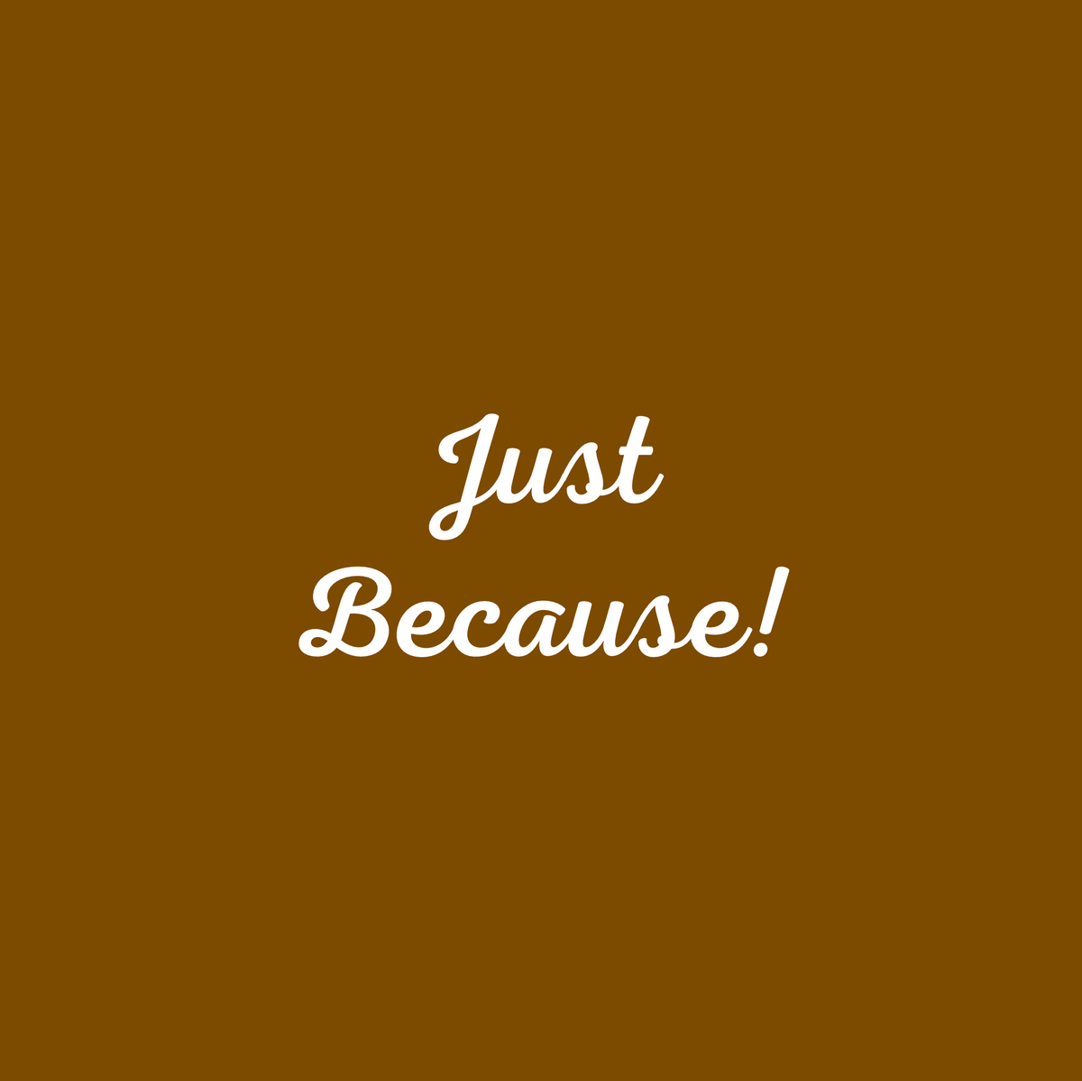 Just Because!